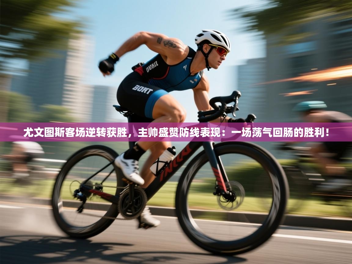 尤文图斯客场逆转获胜，主帅盛赞防线表现：一场荡气回肠的胜利！  第2张