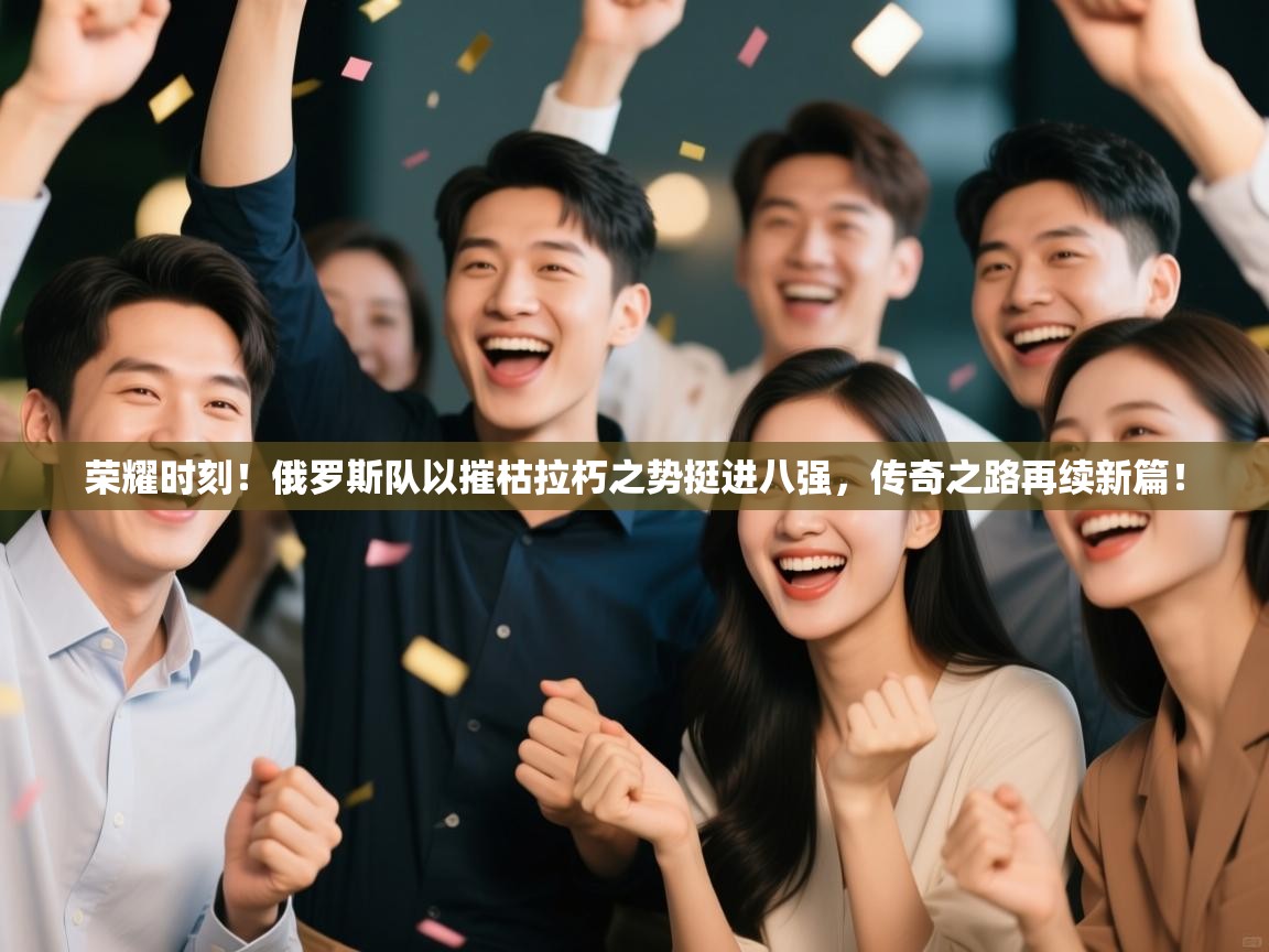 荣耀时刻！俄罗斯队以摧枯拉朽之势挺进八强，传奇之路再续新篇！  第2张