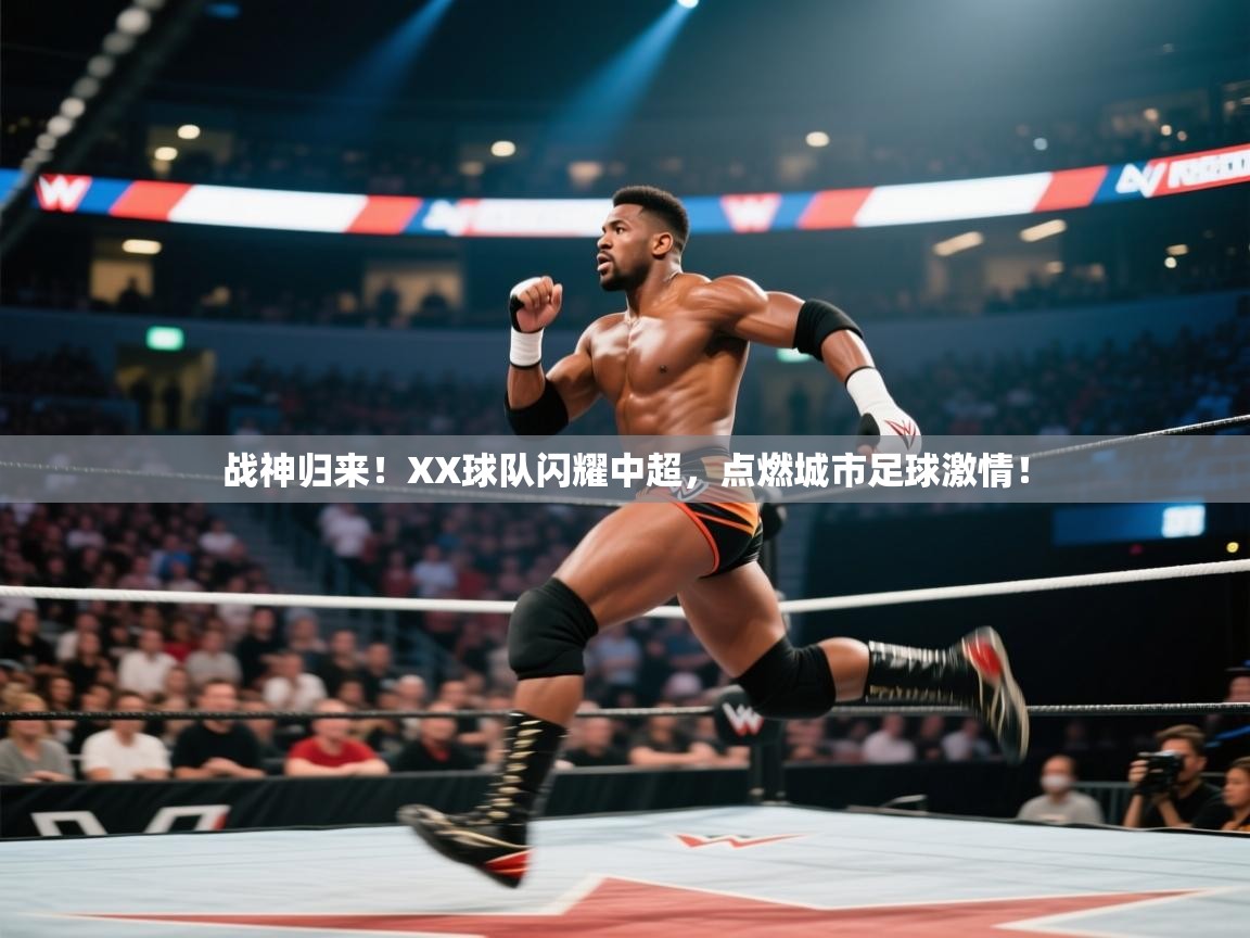 战神归来！XX球队闪耀中超，点燃城市足球激情！