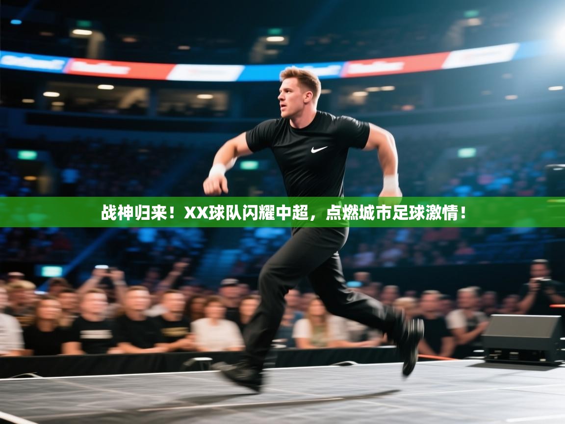 战神归来!XX球队闪耀中超,点燃城市足球激情! 第2张