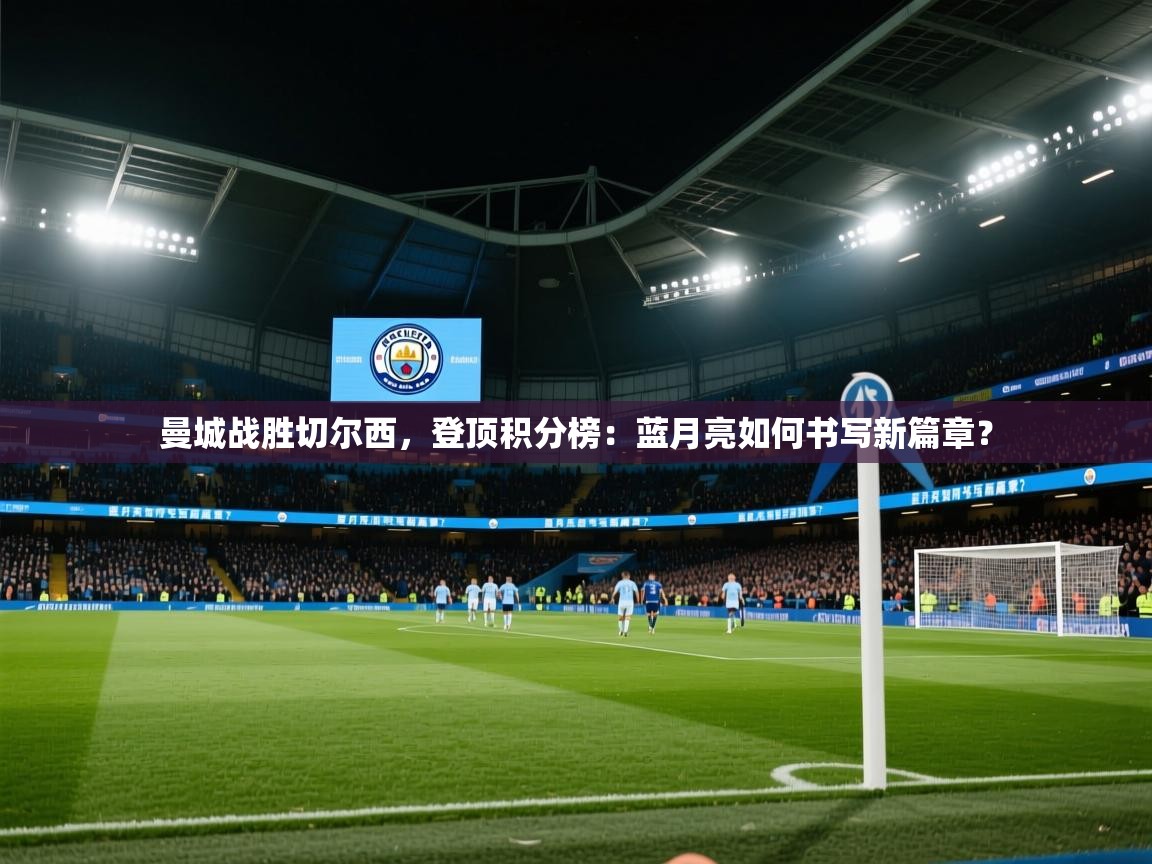 曼城战胜切尔西，登顶积分榜：蓝月亮如何书写新篇章？