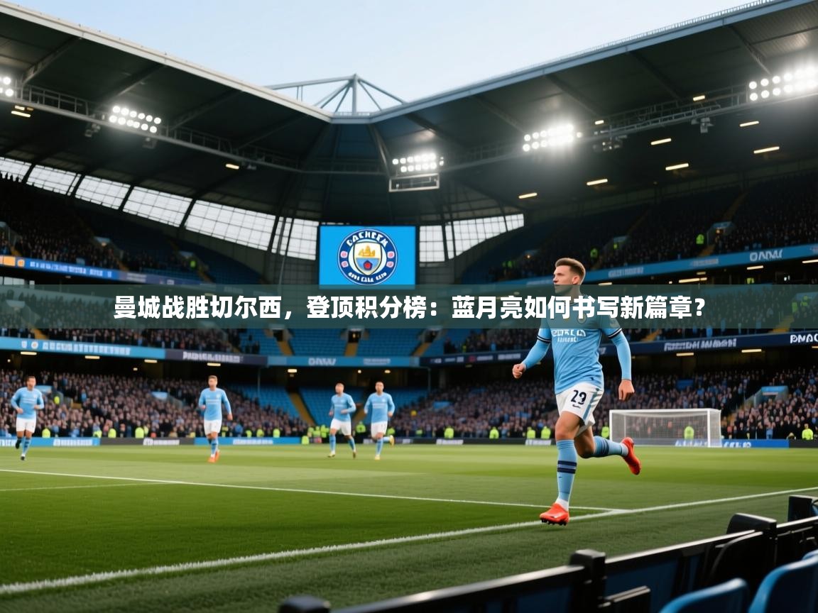 曼城战胜切尔西,登顶积分榜:蓝月亮如何书写新篇章? 第2张