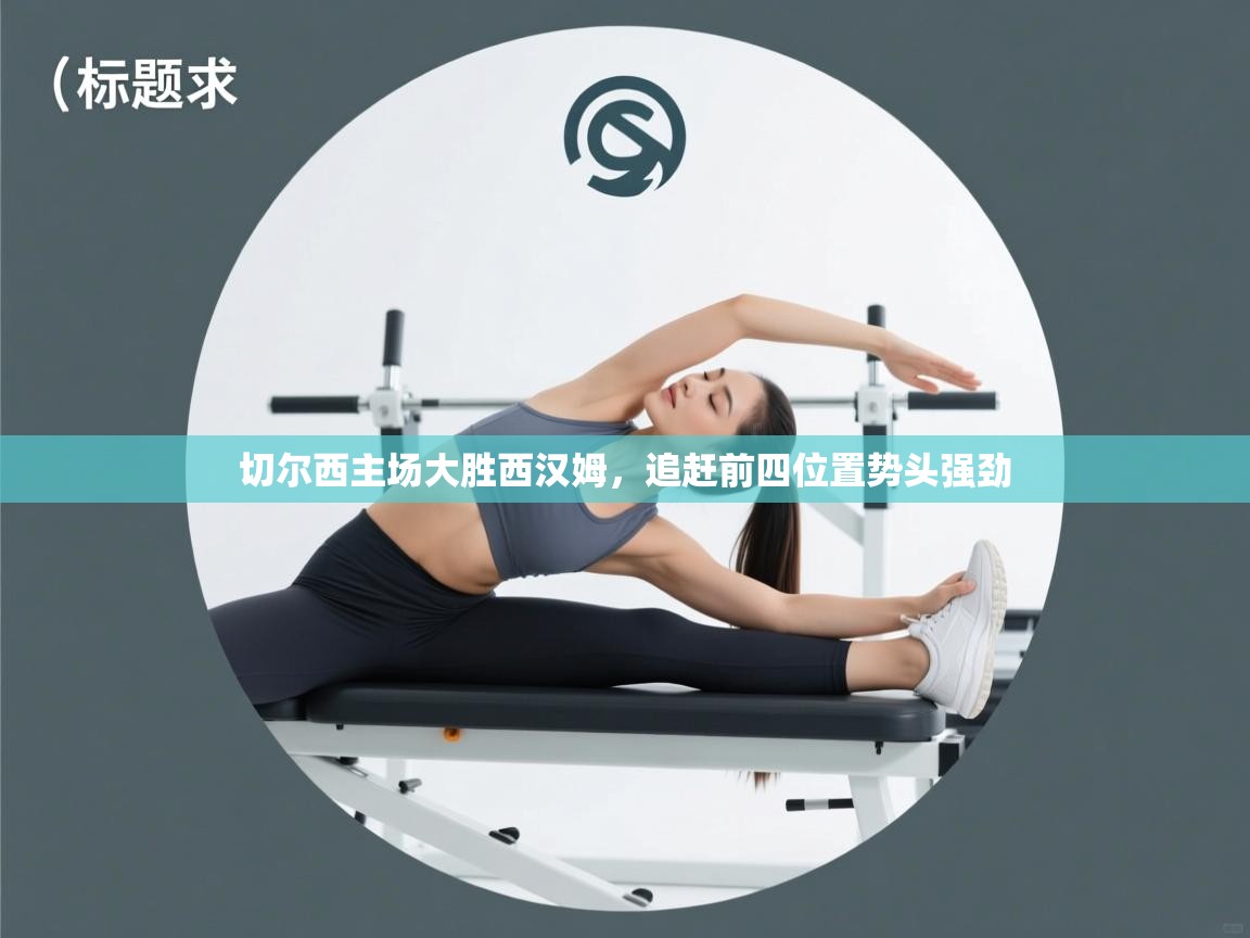 切尔西主场大胜西汉姆,追赶前四位置势头强劲 第2张