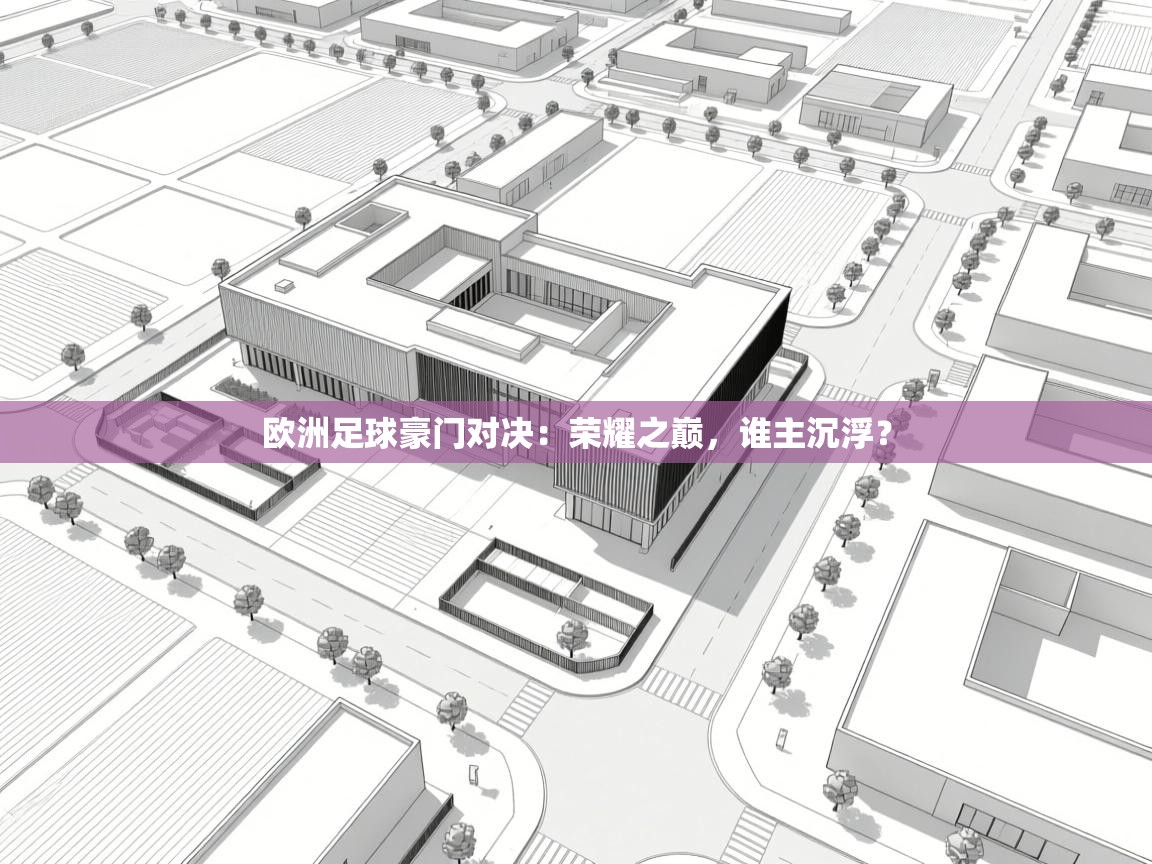 欧洲足球豪门对决:荣耀之巅,谁主沉浮?