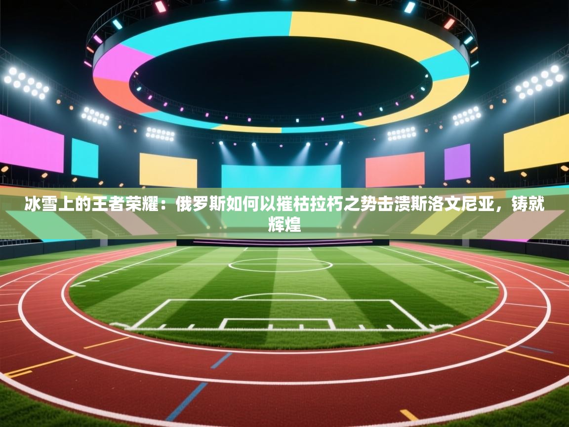 冰雪上的王者荣耀:俄罗斯如何以摧枯拉朽之势击溃斯洛文尼亚,铸就辉煌 第2张