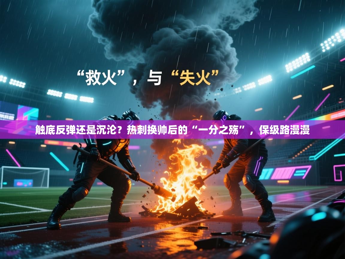 触底反弹还是沉沦?热刺换帅后的“一分之殇”,保级路漫漫