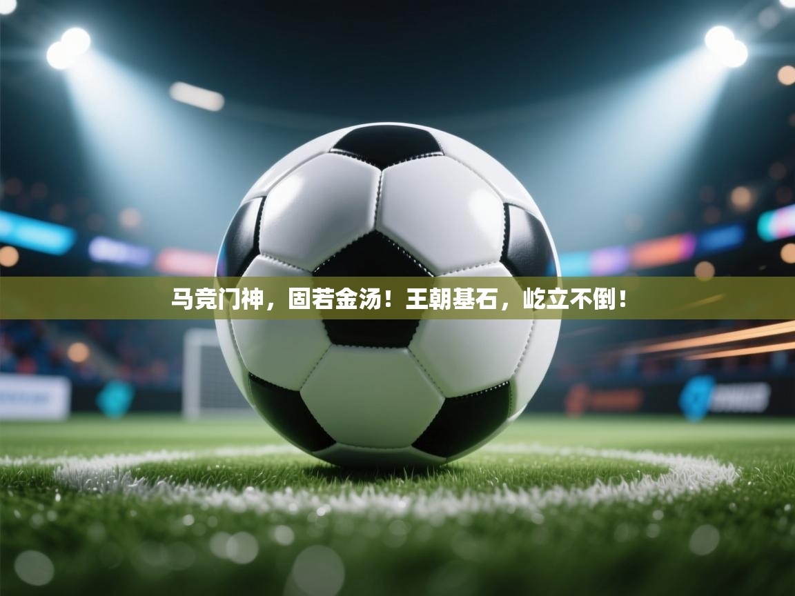 马竞门神，固若金汤！王朝基石，屹立不倒！  第2张