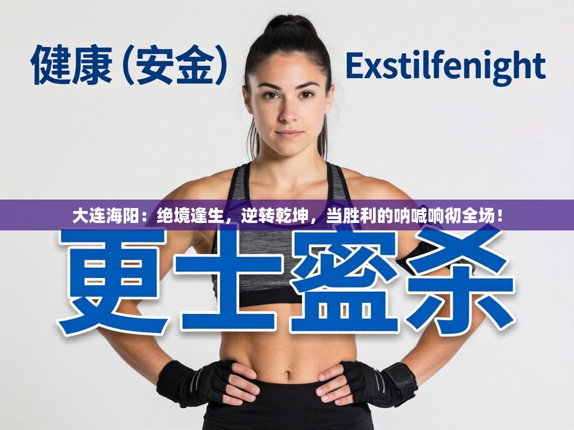 大连海阳：绝境逢生，逆转乾坤，当胜利的呐喊响彻全场！  第2张